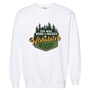 She Was Born And Raised In Wishabitch Woods Garment-Dyed Sweatshirt