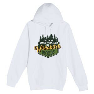 She Was Born And Raised In Wishabitch Woods Premium Pullover Hoodie