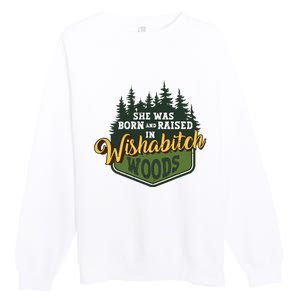 She Was Born And Raised In Wishabitch Woods Premium Crewneck Sweatshirt