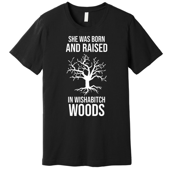 She Was Born And Raised In Wishabitch Woods Premium T-Shirt