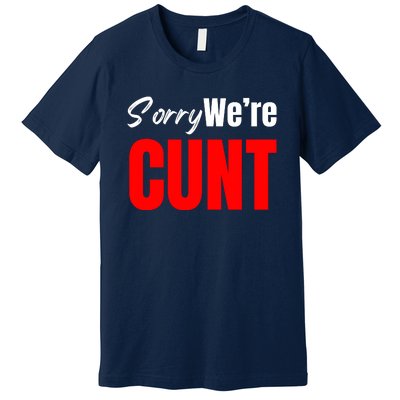 Sorry We’Re Cunt Premium T-Shirt