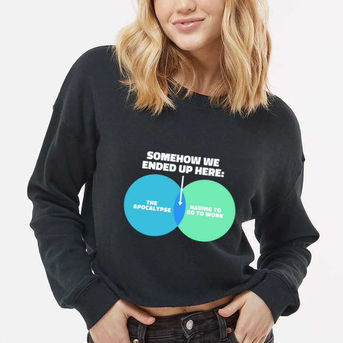 Somehow We Ended Up Here Between Apocalypse & Having To Work Cropped Pullover Crew
