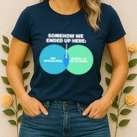 Somehow We Ended Up Here Between Apocalypse & Having To Work Womens T-Shirt
