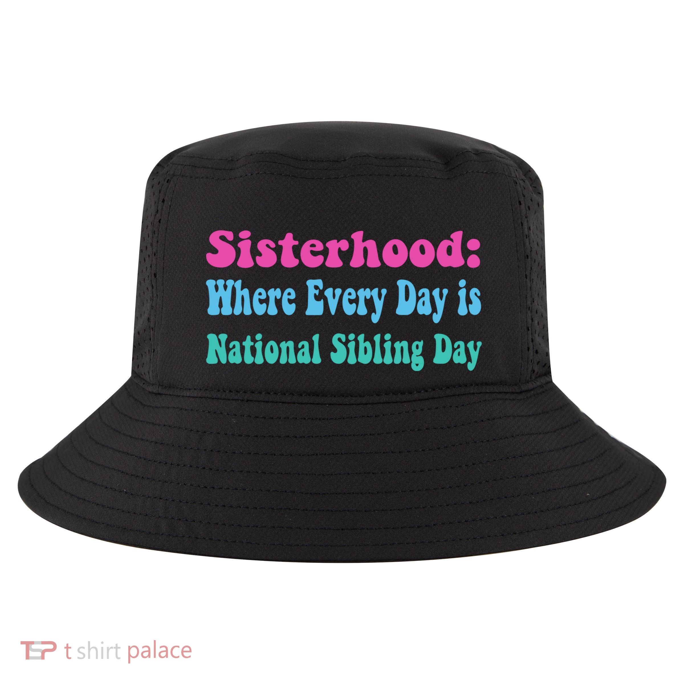 Sisterhood: Where Every Day Is National Sibling Day Funny Funny Gift Cool Comfort Performance Bucket Hat