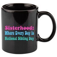 Sisterhood: Where Every Day Is National Sibling Day Funny Funny Gift 11oz C Handle Ceramic Mug