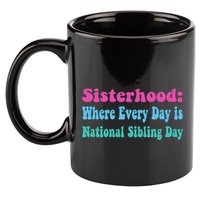 Sisterhood: Where Every Day Is National Sibling Day Funny Funny Gift 11oz C Handle Ceramic Mug