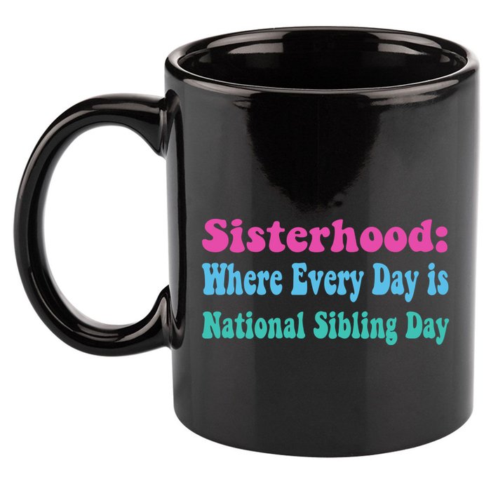 Sisterhood: Where Every Day Is National Sibling Day Funny Funny Gift 11oz C Handle Ceramic Mug
