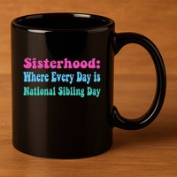 Sisterhood: Where Every Day Is National Sibling Day Funny Funny Gift 11oz C Handle Ceramic Mug