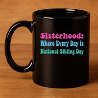 Sisterhood: Where Every Day Is National Sibling Day Funny Funny Gift 11oz C Handle Ceramic Mug