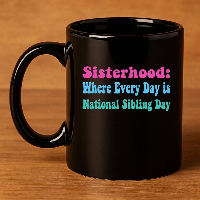 Sisterhood: Where Every Day Is National Sibling Day Funny Funny Gift 11oz C Handle Ceramic Mug