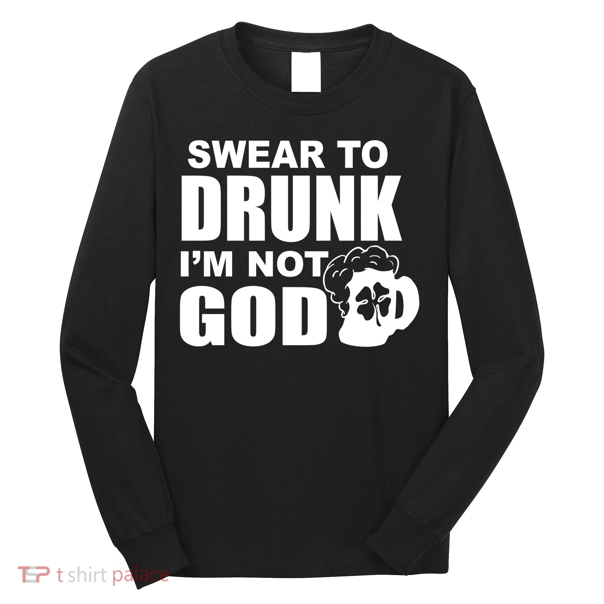 Swear To Drunk I'm Not God Funny St. Patrick's Day Long Sleeve Shirt