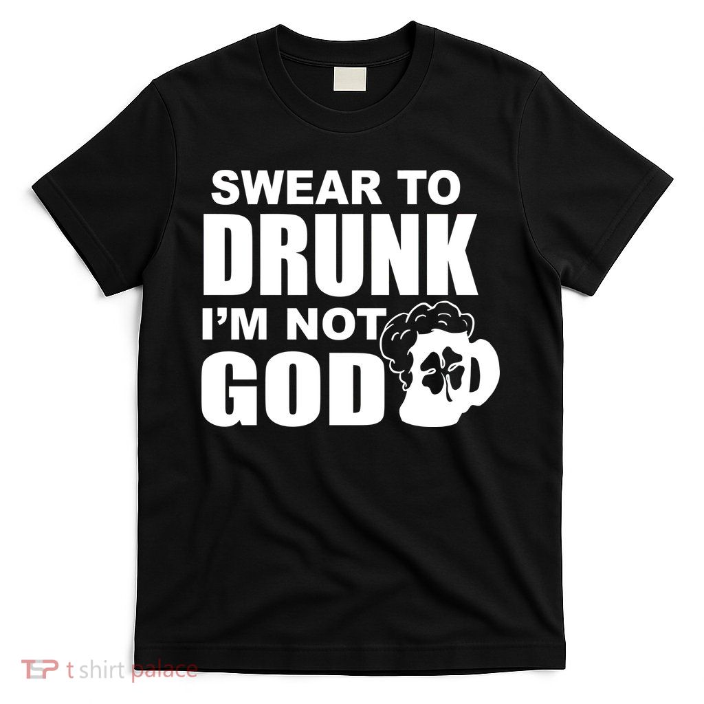 Swear To Drunk I'm Not God Funny St. Patrick's Day T-Shirt