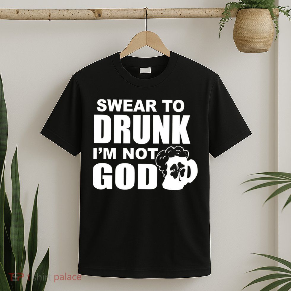 Swear To Drunk I'm Not God Funny St. Patrick's Day T-Shirt