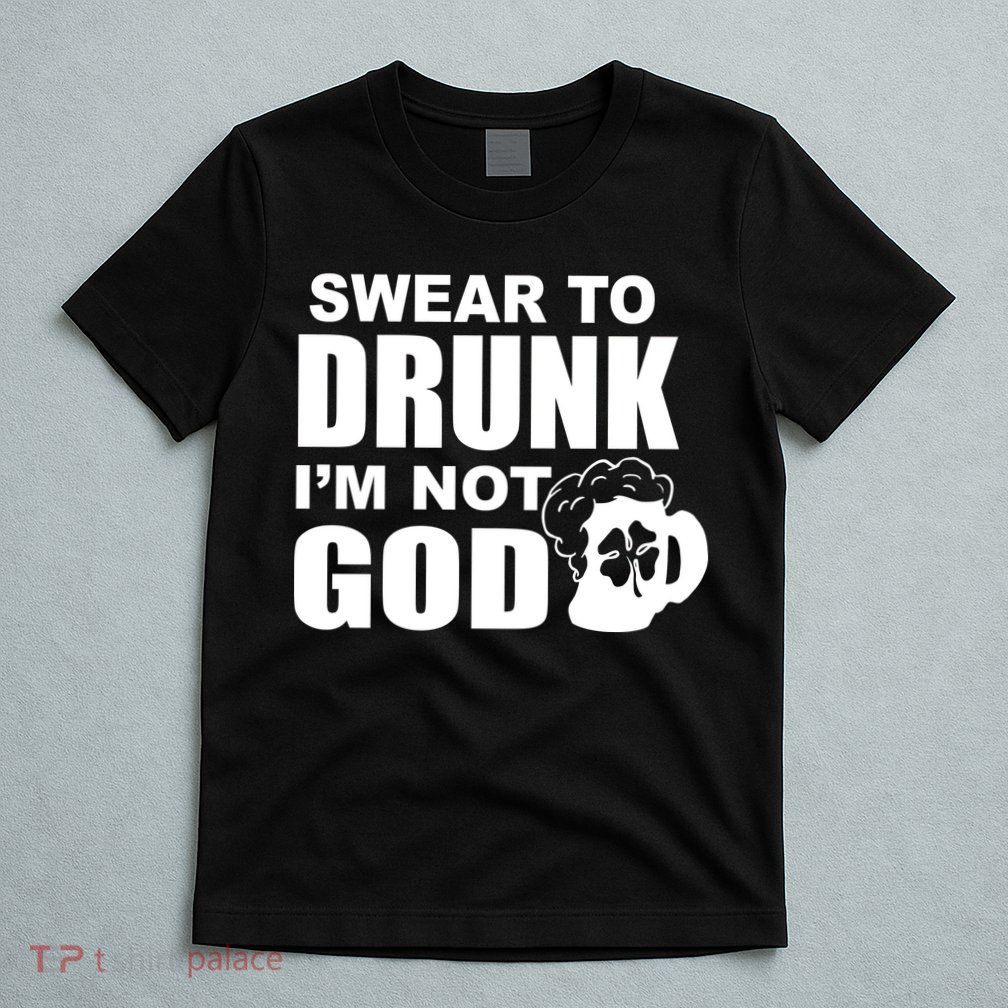 Swear To Drunk I'm Not God Funny St. Patrick's Day T-Shirt