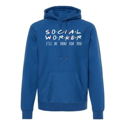 Social Worker Ill Be There For You Funny Gift Premium Hoodie