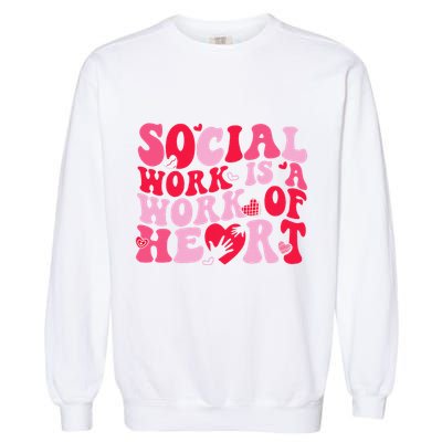 Social Work Is A Work Of Heart ValentineS Day Social Worker Garment-Dyed Sweatshirt