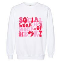 Social Work Is A Work Of Heart ValentineS Day Social Worker Garment-Dyed Sweatshirt