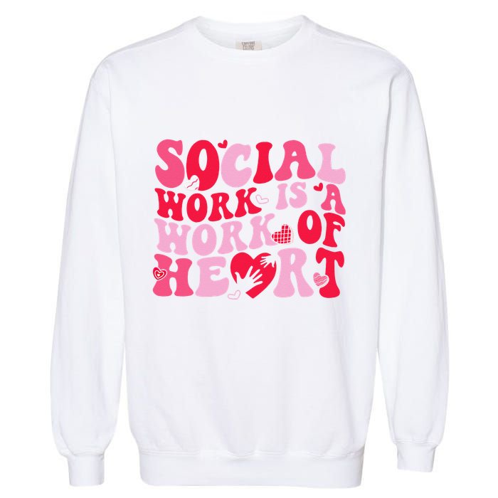 Social Work Is A Work Of Heart ValentineS Day Social Worker Garment-Dyed Sweatshirt