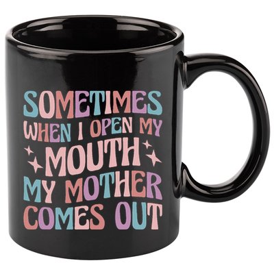 Sometimes When I Open My Mouth My Mother Comes Out 11oz C Handle Ceramic Mug