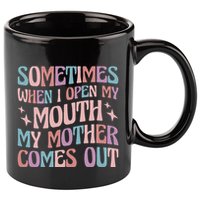 Sometimes When I Open My Mouth My Mother Comes Out 11oz C Handle Ceramic Mug