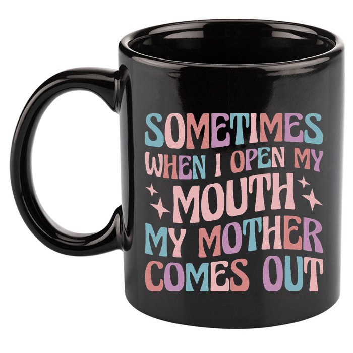 Sometimes When I Open My Mouth My Mother Comes Out 11oz C Handle Ceramic Mug
