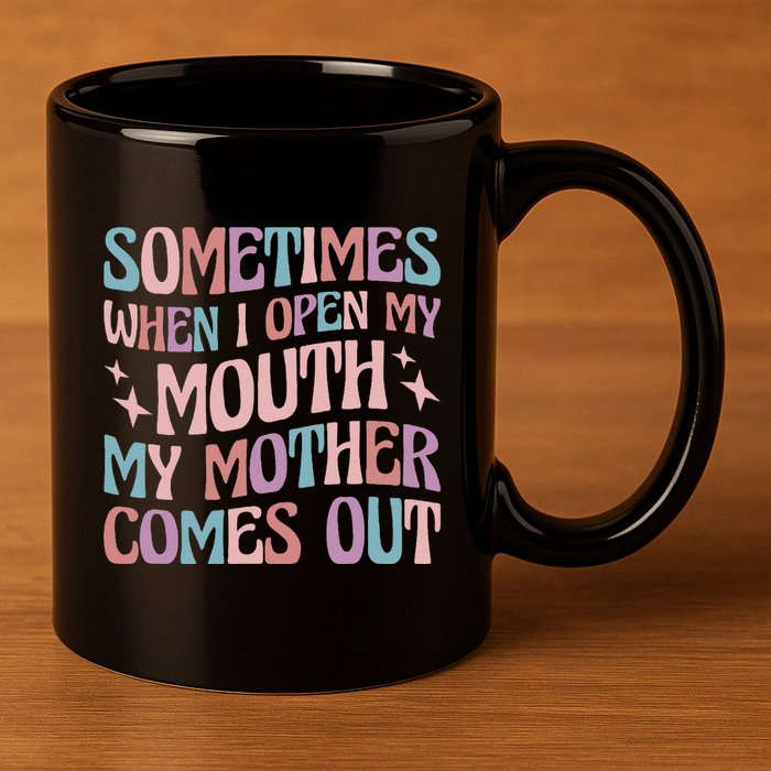 Sometimes When I Open My Mouth My Mother Comes Out 11oz C Handle Ceramic Mug
