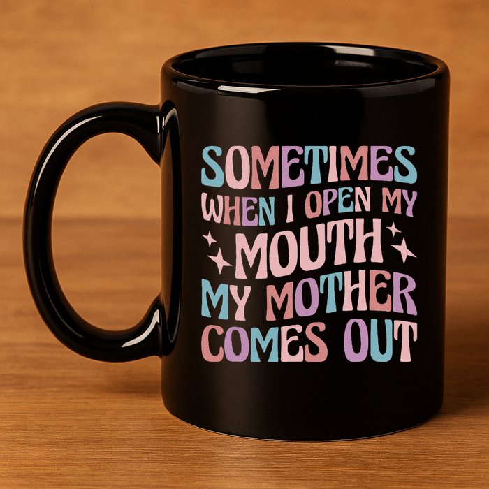 Sometimes When I Open My Mouth My Mother Comes Out 11oz C Handle Ceramic Mug