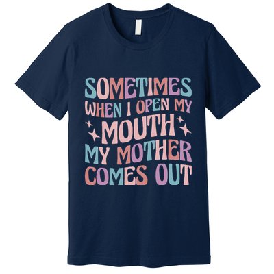 Sometimes When I Open My Mouth My Mother Comes Out Premium T-Shirt