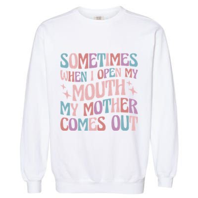 Sometimes When I Open My Mouth My Mother Comes Out Garment-Dyed Sweatshirt