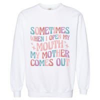 Sometimes When I Open My Mouth My Mother Comes Out Garment-Dyed Sweatshirt