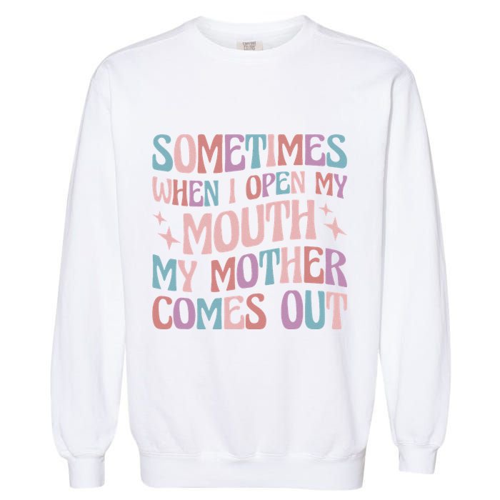 Sometimes When I Open My Mouth My Mother Comes Out Garment-Dyed Sweatshirt