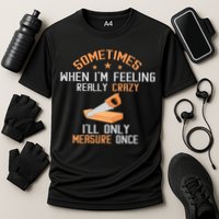 Sometimes When I'M Feeling Really Crazy I Only Measure Once Performance Shirt