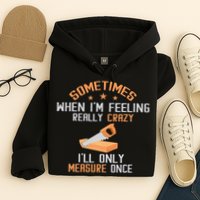 Sometimes When I'M Feeling Really Crazy I Only Measure Once Hoodie