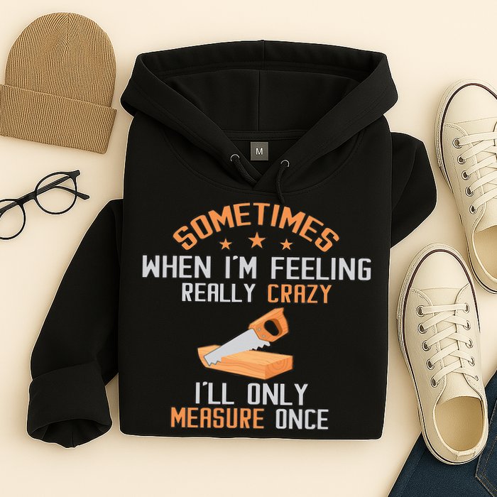 Sometimes When I'M Feeling Really Crazy I Only Measure Once Hoodie