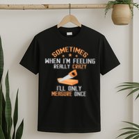 Sometimes When I'M Feeling Really Crazy I Only Measure Once T-Shirt