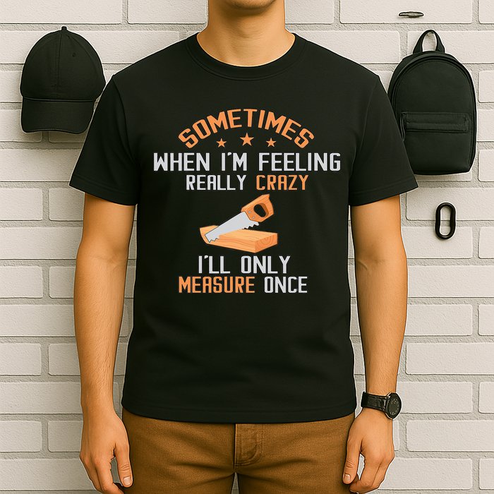 Sometimes When I'M Feeling Really Crazy I Only Measure Once T-Shirt