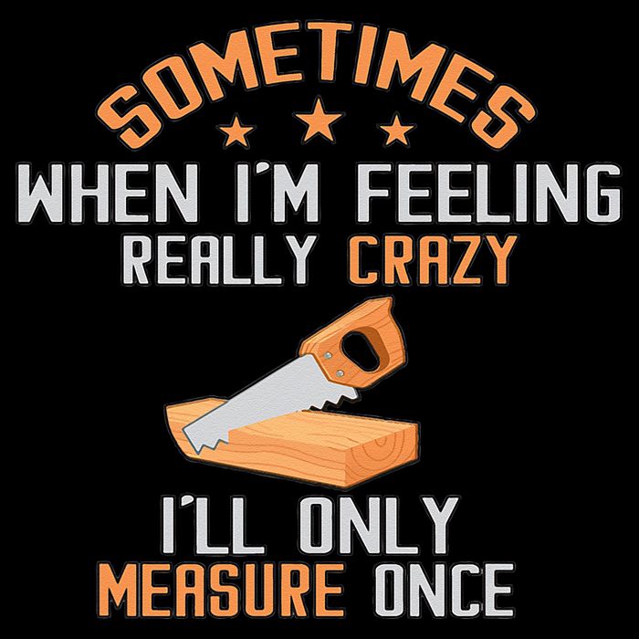 Sometimes When I'M Feeling Really Crazy I Only Measure Once T-Shirt
