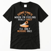 Sometimes When I'M Feeling Really Crazy I Only Measure Once Tall T-Shirt