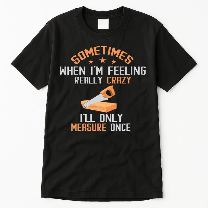 Sometimes When I'M Feeling Really Crazy I Only Measure Once Tall T-Shirt