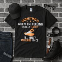 Sometimes When I'M Feeling Really Crazy I Only Measure Once Tall T-Shirt