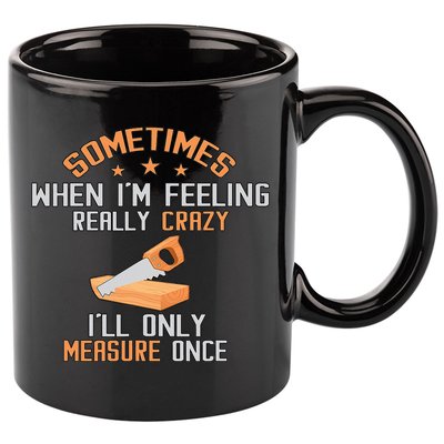 Sometimes When I'M Feeling Really Crazy I Only Measure Once 11oz C Handle Ceramic Mug