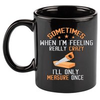Sometimes When I'M Feeling Really Crazy I Only Measure Once 11oz C Handle Ceramic Mug