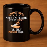Sometimes When I'M Feeling Really Crazy I Only Measure Once 11oz C Handle Ceramic Mug