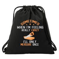 Sometimes When I'M Feeling Really Crazy I Only Measure Once Drawstring Bag