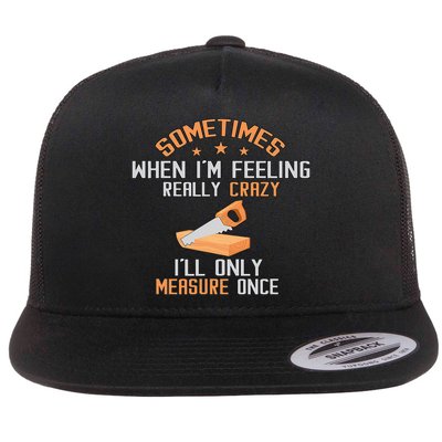 Sometimes When I'M Feeling Really Crazy I Only Measure Once Flatbill Hat