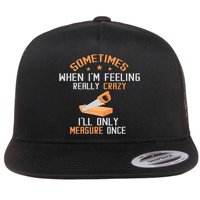 Sometimes When I'M Feeling Really Crazy I Only Measure Once Flatbill Hat