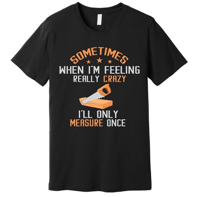 Sometimes When I'M Feeling Really Crazy I Only Measure Once Premium T-Shirt