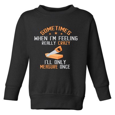 Sometimes When I'M Feeling Really Crazy I Only Measure Once Toddler Sweatshirt