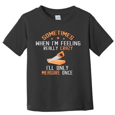 Sometimes When I'M Feeling Really Crazy I Only Measure Once Toddler T-Shirt
