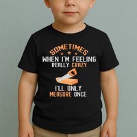 Sometimes When I'M Feeling Really Crazy I Only Measure Once Toddler T-Shirt